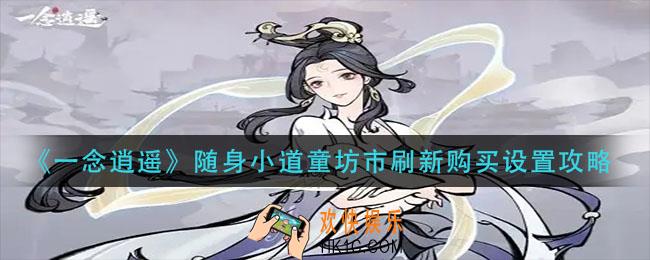 一念逍遥随身小道童坊市刷新购买怎么设置_随身小道童坊市刷新购买设置攻略