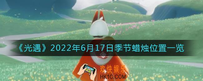 光遇6.17季节蜡烛在哪_6月17日季节蜡烛位置一览2022
