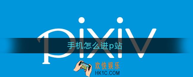 手机怎么进p站_手机怎么上p站官网