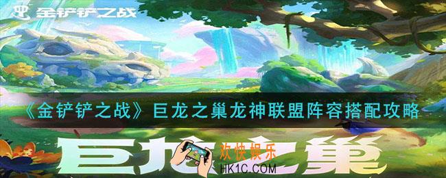 金铲铲之战巨龙之巢龙神联盟阵容怎么玩_巨龙之巢龙神联盟阵容搭配攻