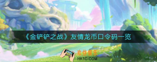 金铲铲之战友情龙币口令码是什么_友情龙币口令码一览