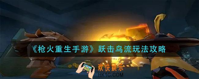 枪火重生手游跃击鸟流怎么玩_跃击鸟流玩法攻略