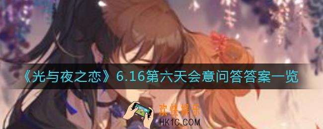 光与夜之恋会意问答6.16第六天答案是什么_6.16第六天会意问答答案一览​
