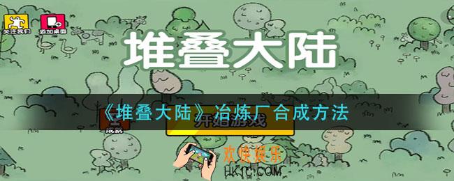 堆叠大陆冶炼厂怎么合成_冶炼厂合成方法