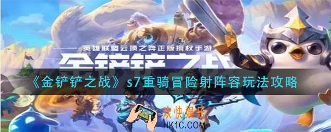 金铲铲之战s7重骑冒险射阵容怎么玩_s7重骑冒险射阵容玩法攻略