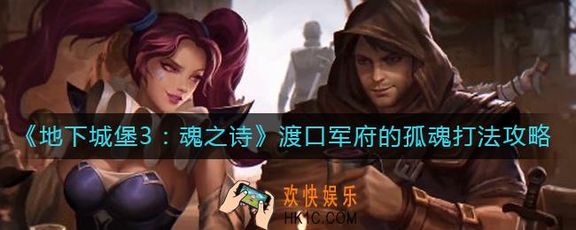 地下城堡3魂之诗渡口军府的孤魂怎么打_渡口军府的孤魂打法攻略