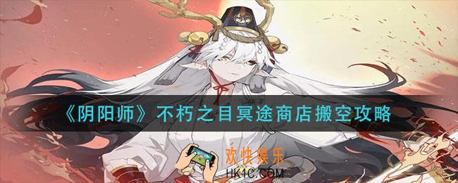 阴阳师不朽之目冥途商店购买建议_不朽之目冥途商店搬空攻略