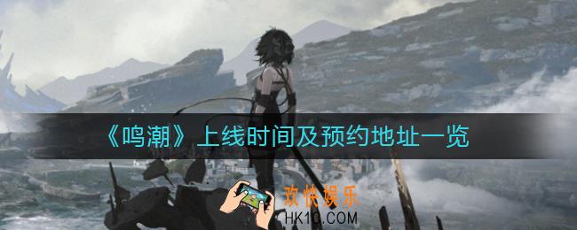 鸣潮什么时候上线_鸣潮在哪里预约