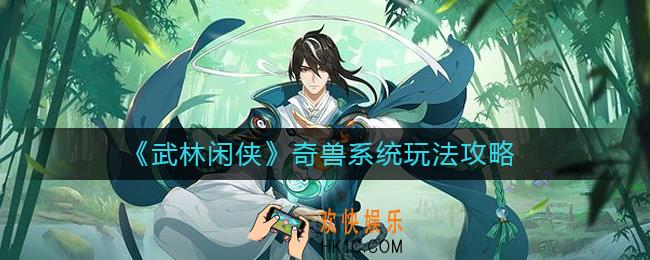 武林闲侠奇兽系统怎么玩_奇兽系统玩法攻略