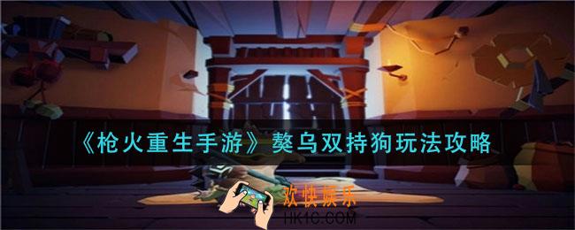 枪火重生手游獒乌双持狗怎么玩_獒乌双持狗玩法攻略