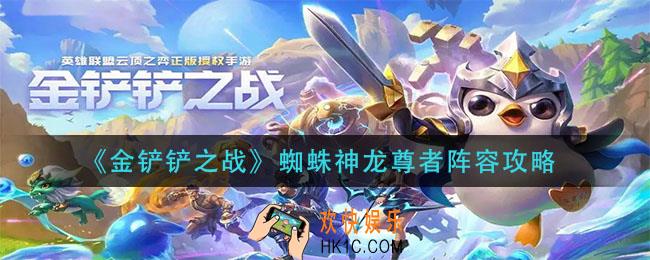 金铲铲之战蜘蛛神龙尊者阵容怎么玩_蜘蛛神龙尊者阵容攻略