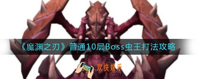 魔渊之刃普通10层Boss虫王怎么打_普通10层Boss虫王打法攻略