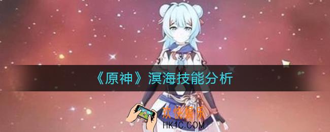 原神溟海怎么样_溟海技能分析
