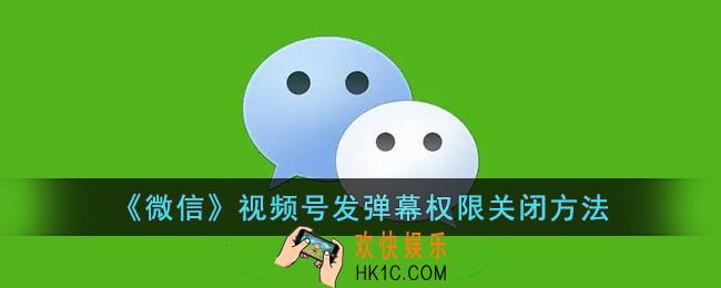 微信视频号怎么不让别人发弹幕_微信视频号发弹幕权限关闭方法