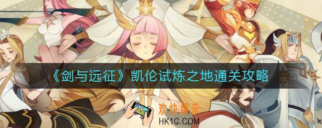 剑与远征凯伦试炼之地怎么过_凯伦试炼之地通关攻略