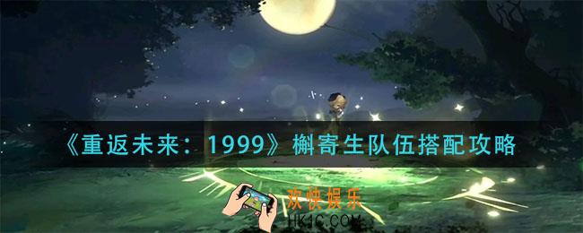 重返未来1999槲寄生队伍怎么搭配_槲寄生队伍搭配攻略