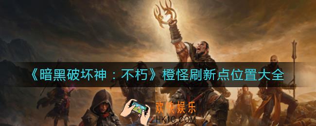 暗黑破坏神不朽橙怪刷新点在哪里_橙怪刷新点位置大全