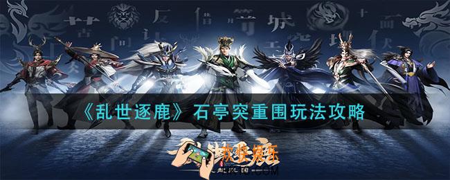 乱世逐鹿石亭突重围怎么玩_石亭突重围玩法攻略