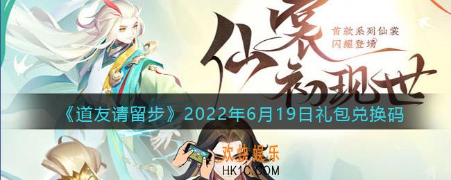 道友请留步6月19日礼包兑换码是什么_6.19礼包码在哪兑换最新2022
