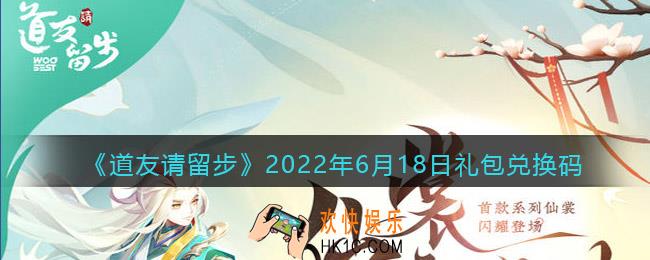 道友请留步6月18日礼包兑换码是什么_6.18礼包码在哪兑换最新2022