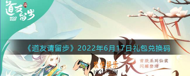 道友请留步6月17日礼包兑换码是什么_6.17礼包码在哪兑换最新2022