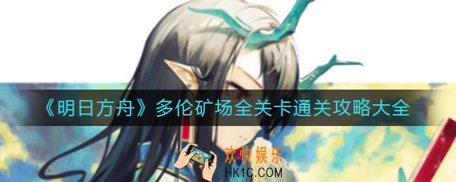 明日方舟多伦矿场怎么打_多伦矿场全关卡通关攻略大全
