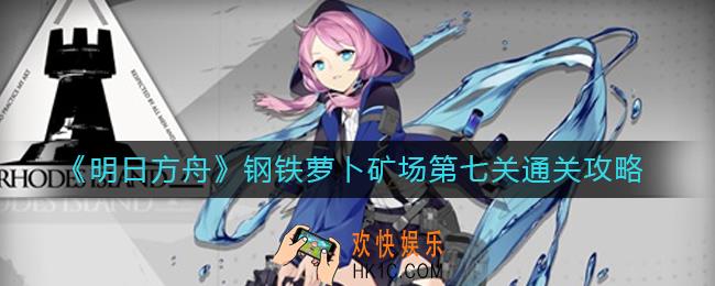 明日方舟钢铁萝卜矿场第七关怎么过_钢铁萝卜矿场第七关通关攻略