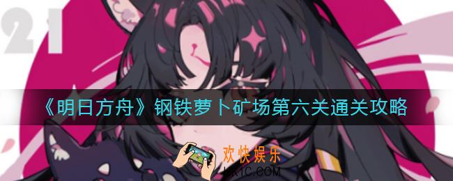 明日方舟钢铁萝卜矿场第六关怎么过_钢铁萝卜矿场第六关通关攻略