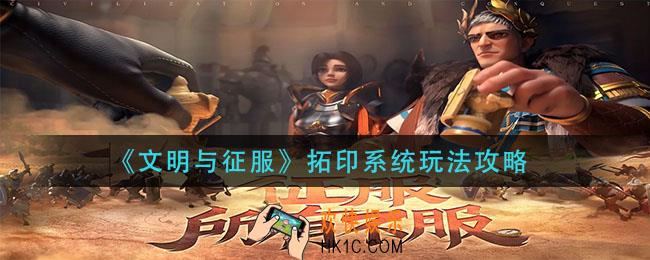 文明与征服拓印系统怎么玩_拓印系统玩法攻略