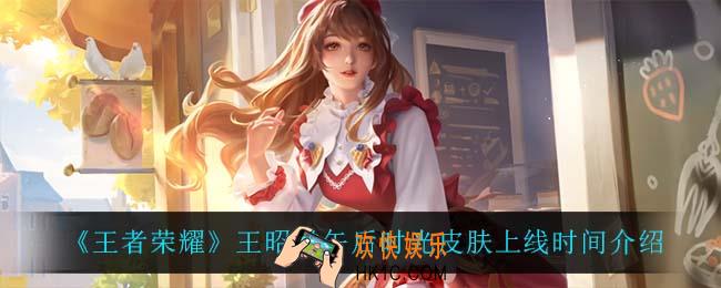 王者荣耀王昭君午后时光皮肤什么时候上线_王昭君午后时光皮肤上线时间介绍