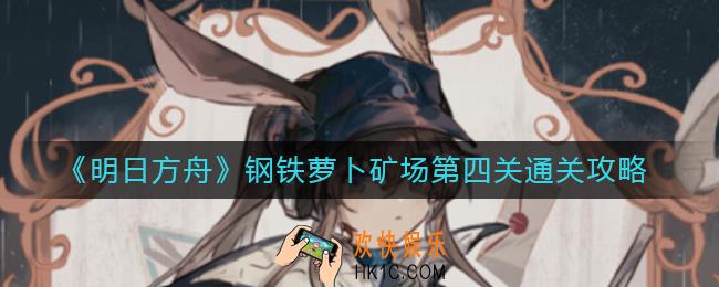 明日方舟钢铁萝卜矿场第四关怎么过_钢铁萝卜矿场第四关通关攻略