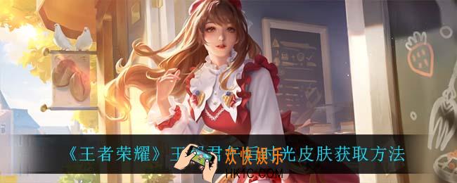 王者荣耀王昭君午后时光皮肤怎么获得_王昭君午后时光皮肤获取方法