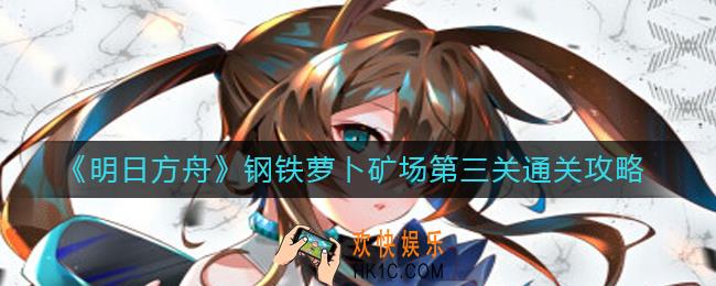 明日方舟钢铁萝卜矿场第三关怎么过_钢铁萝卜矿场第三关通关攻略