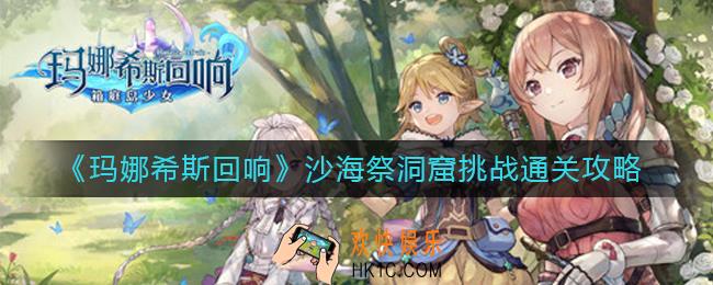 玛娜希斯回响沙海祭洞窟挑战怎么过_沙海祭洞窟挑战通关攻略