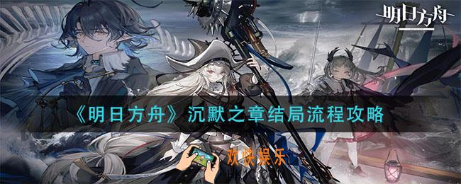 明日方舟沉默之章结局怎么触发_沉默之章结局流程攻略