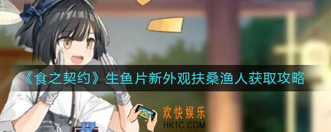 食之契约生鱼片新外观扶桑渔人怎么获得_生鱼片新外观扶桑渔人获取攻略
