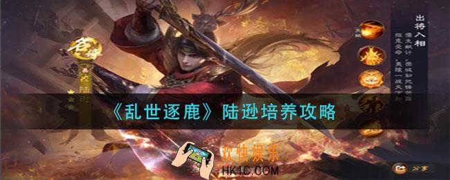 乱世逐鹿陆逊怎么玩_陆逊培养攻略