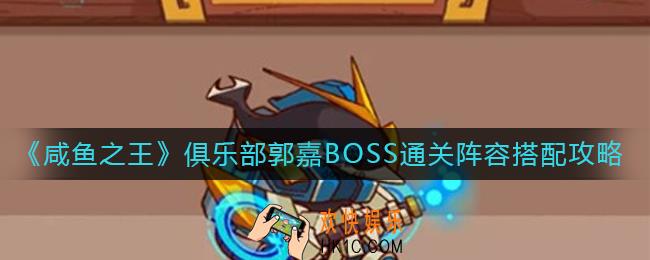 咸鱼之王俱乐部郭嘉BOSS通关阵容怎么搭配_俱乐部郭嘉BOSS通关阵容搭配攻略