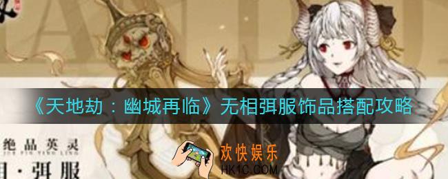 天地劫幽城再临无相弭服饰品怎么搭配_无相弭服饰品搭配攻略