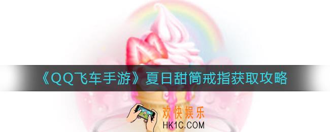 QQ飞车手游夏日甜筒戒指怎么获得_夏日甜筒戒指获取攻略