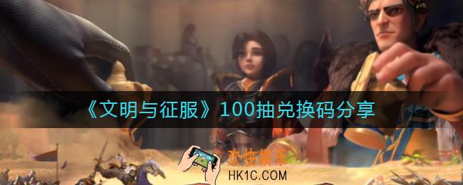 文明与征服100抽兑换码是什么_100抽兑换码分享