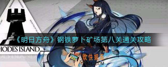 明日方舟钢铁萝卜矿场第八关怎么过_钢铁萝卜矿场第八关通关攻略