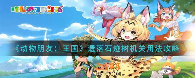 动物朋友王国遗落石迹树机关怎么用_遗落石迹树机关用法攻略