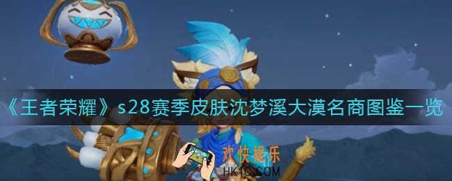 王者荣耀沈梦溪大漠名商皮肤怎么样_s28赛季皮肤沈梦溪大漠名商图鉴一览