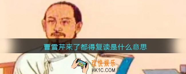 曹雪芹来了都得复读是什么意思/梗_为什么说曹雪芹来了都得复读