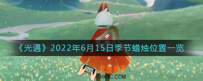 光遇6.15季节蜡烛在哪_6月15日季节蜡烛位置一览2022