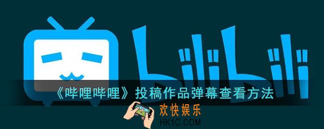 b站怎么看投稿的弹幕_哔哩哔哩投稿作品弹幕查看方法
