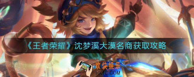 王者荣耀沈梦溪大漠名商怎么获得_沈梦溪大漠名商获取攻略
