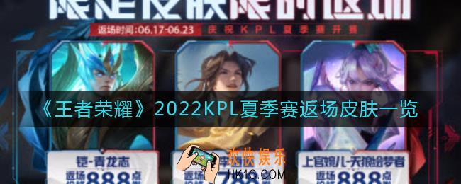 王者荣耀2022KPL夏季赛返场皮肤有哪些_2022KPL夏季赛返场皮肤一览