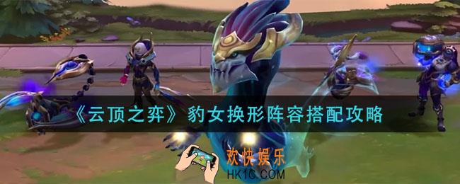 云顶之弈豹女换形阵容怎么玩_豹女换形阵容搭配攻略